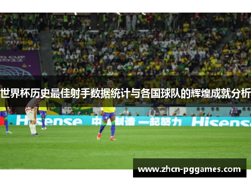 世界杯历史最佳射手数据统计与各国球队的辉煌成就分析