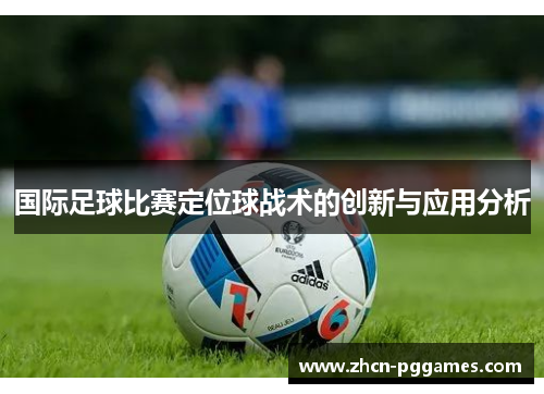 国际足球比赛定位球战术的创新与应用分析