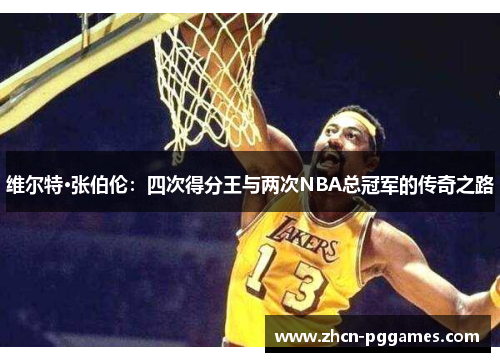 维尔特·张伯伦：四次得分王与两次NBA总冠军的传奇之路