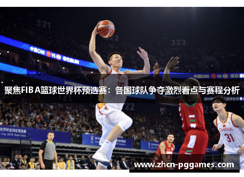 聚焦FIBA篮球世界杯预选赛：各国球队争夺激烈看点与赛程分析