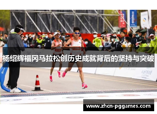 杨绍辉福冈马拉松创历史成就背后的坚持与突破