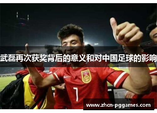 武磊再次获奖背后的意义和对中国足球的影响