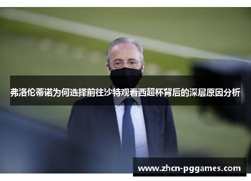 弗洛伦蒂诺为何选择前往沙特观看西超杯背后的深层原因分析