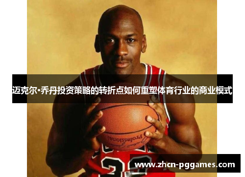 迈克尔·乔丹投资策略的转折点如何重塑体育行业的商业模式