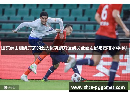 山东泰山训练方式的五大优势助力运动员全面发展与竞技水平提升