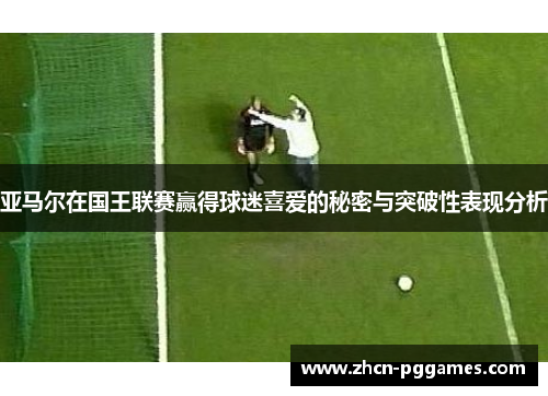 亚马尔在国王联赛赢得球迷喜爱的秘密与突破性表现分析