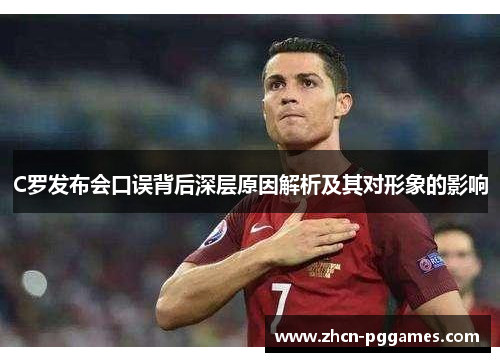 C罗发布会口误背后深层原因解析及其对形象的影响
