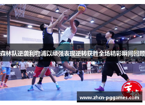 森林队逆袭利物浦以顽强表现逆转获胜全场精彩瞬间回顾