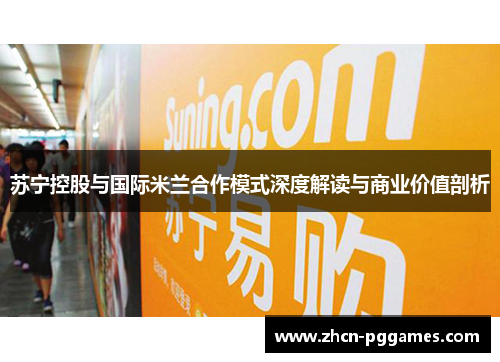 苏宁控股与国际米兰合作模式深度解读与商业价值剖析
