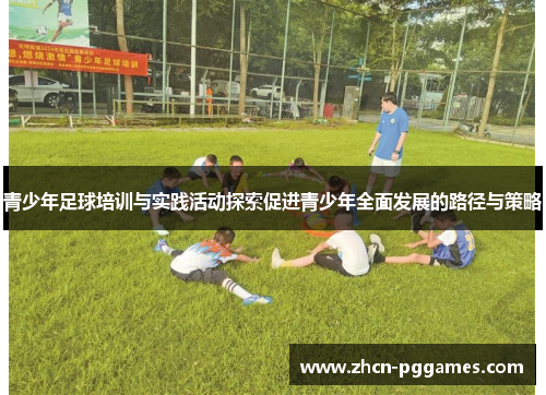 青少年足球培训与实践活动探索促进青少年全面发展的路径与策略