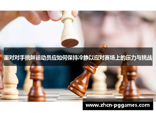 面对对手挑衅运动员应如何保持冷静以应对赛场上的压力与挑战 面对对手挑衅运动员应如何保持冷静以应对赛场上的压力与挑战