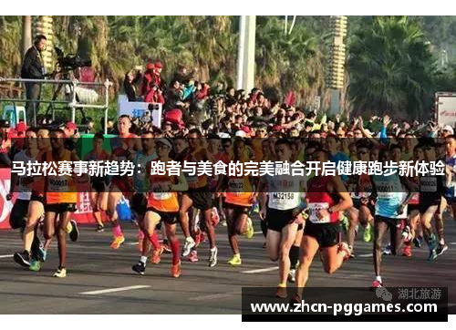 马拉松赛事新趋势:跑者与美食的完美融合开启健康跑步新体验 马拉松赛事新趋势:跑者与美食的完美融合开启健康跑步新体验