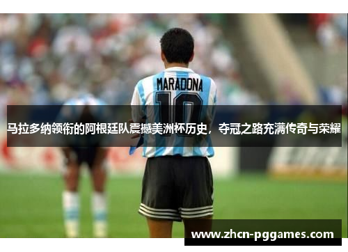 马拉多纳领衔的阿根廷队震撼美洲杯历史,夺冠之路充满传奇与荣耀 马拉多纳领衔的阿根廷队震撼美洲杯历史,夺冠之路充满传奇与荣耀