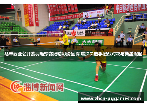 马来西亚公开赛羽毛球赛场精彩纷呈 聚焦顶尖选手激烈对决与新星崛起 马来西亚公开赛羽毛球赛场精彩纷呈 聚焦顶尖选手激烈对决与新星崛起