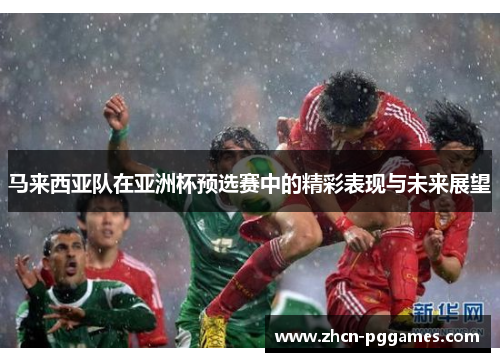 马来西亚队在亚洲杯预选赛中的精彩表现与未来展望