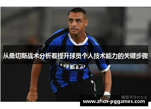 从桑切斯战术分析看提升球员个人技术能力的关键步骤