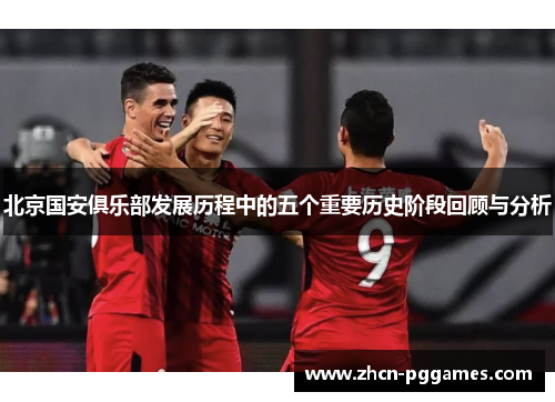 北京国安俱乐部发展历程中的五个重要历史阶段回顾与分析 北京国安俱乐部发展历程中的五个重要历史阶段回顾与分析