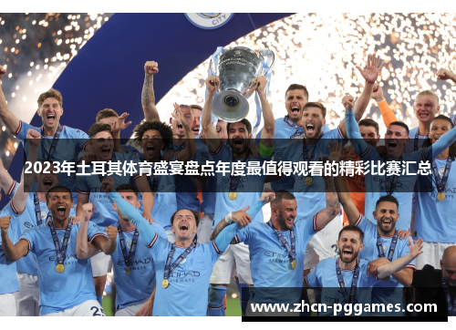 2023年土耳其体育盛宴盘点年度最值得观看的精彩比赛汇总 2023年土耳其体育盛宴盘点年度最值得观看的精彩比赛汇总