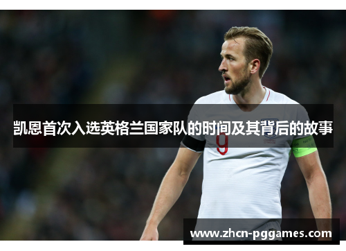 凯恩首次入选英格兰国家队的时间及其背后的故事