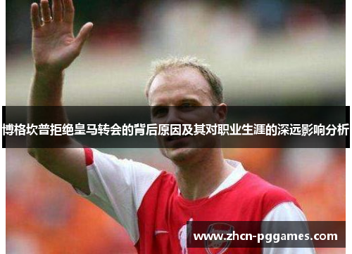 博格坎普拒绝皇马转会的背后原因及其对职业生涯的深远影响分析