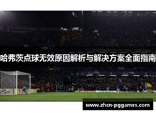 哈弗茨点球无效原因解析与解决方案全面指南