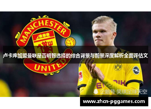 卢卡库加盟曼联是否明智选择的综合背景与前景深度解析全面评估文