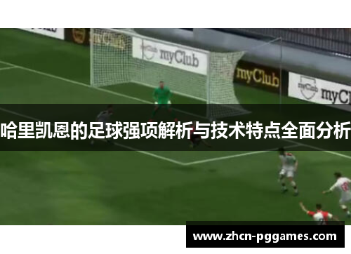 哈里凯恩的足球强项解析与技术特点全面分析