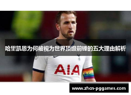 哈里凯恩为何被视为世界顶级前锋的五大理由解析