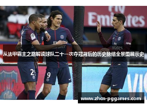 从法甲霸主之路解读球队二十一次夺冠背后的历史脉络全景图展示史 从法甲霸主之路解读球队二十一次夺冠背后的历史脉络全景图展示史