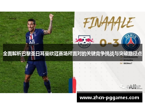 全面解析巴黎圣日耳曼欧冠赛场所面对的关键竞争挑战与突破路径点 全面解析巴黎圣日耳曼欧冠赛场所面对的关键竞争挑战与突破路径点