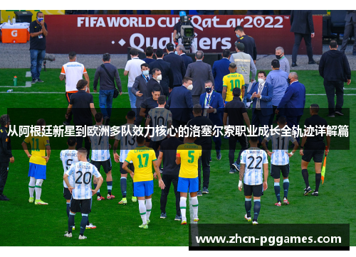 从阿根廷新星到欧洲多队效力核心的洛塞尔索职业成长全轨迹详解篇 从阿根廷新星到欧洲多队效力核心的洛塞尔索职业成长全轨迹详解篇