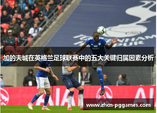 加的夫城在英格兰足球联赛中的五大关键归属因素分析