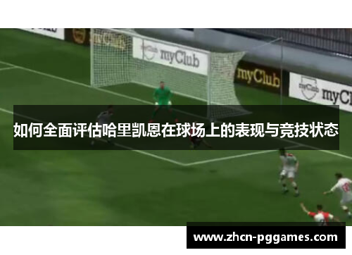 如何全面评估哈里凯恩在球场上的表现与竞技状态