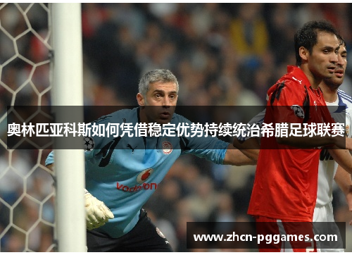 奥林匹亚科斯如何凭借稳定优势持续统治希腊足球联赛