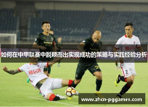 如何在中甲联赛中脱颖而出实现成功的策略与实践经验分析