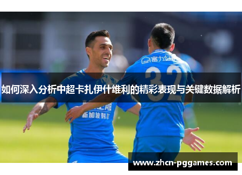 如何深入分析中超卡扎伊什维利的精彩表现与关键数据解析