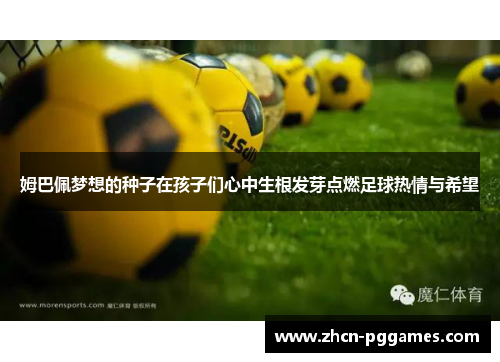 姆巴佩梦想的种子在孩子们心中生根发芽点燃足球热情与希望 姆巴佩梦想的种子在孩子们心中生根发芽点燃足球热情与希望