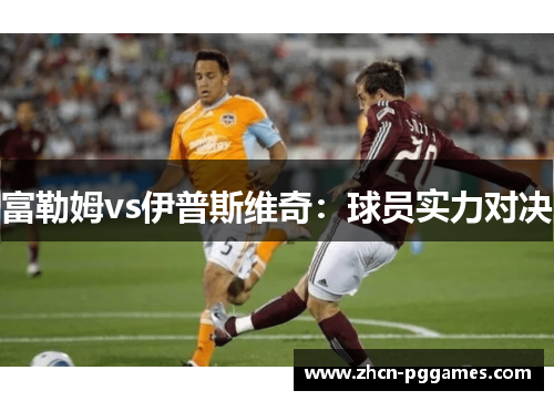 富勒姆vs伊普斯维奇：球员实力对决