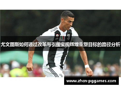 尤文图斯如何通过改革与引援实现辉煌重塑目标的路径分析