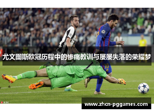 尤文图斯欧冠历程中的惨痛教训与屡屡失落的荣耀梦