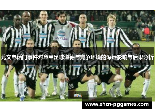 尤文电话门事件对意甲足球道德与竞争环境的深远影响与后果分析