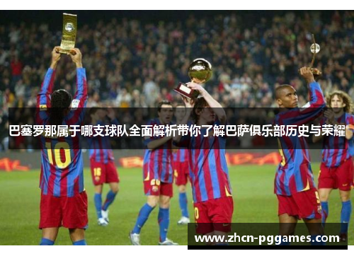 巴塞罗那属于哪支球队全面解析带你了解巴萨俱乐部历史与荣耀 巴塞罗那属于哪支球队全面解析带你了解巴萨俱乐部历史与荣耀