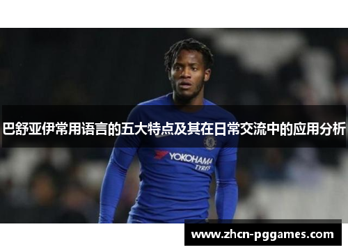 巴舒亚伊常用语言的五大特点及其在日常交流中的应用分析 巴舒亚伊常用语言的五大特点及其在日常交流中的应用分析