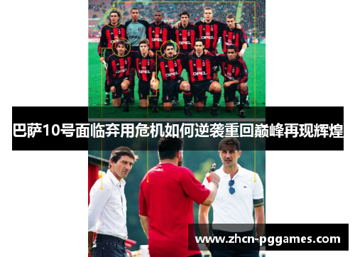 巴萨10号面临弃用危机如何逆袭重回巅峰再现辉煌 巴萨10号面临弃用危机如何逆袭重回巅峰再现辉煌