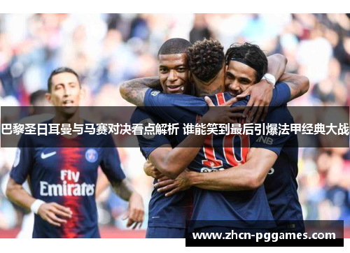 巴黎圣日耳曼与马赛对决看点解析 谁能笑到最后引爆法甲经典大战