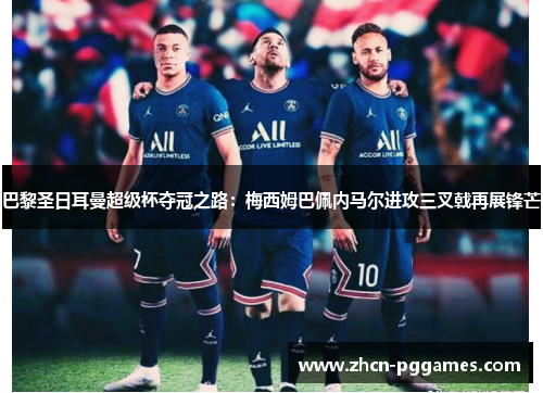 巴黎圣日耳曼超级杯夺冠之路：梅西姆巴佩内马尔进攻三叉戟再展锋芒