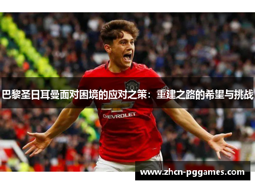 巴黎圣日耳曼面对困境的应对之策：重建之路的希望与挑战