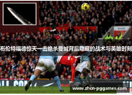 布伦特福德惊天一击绝杀曼城背后隐藏的战术与英雄时刻