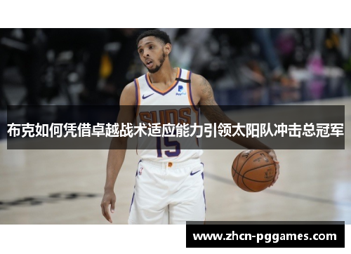 布克如何凭借卓越战术适应能力引领太阳队冲击总冠军 布克如何凭借卓越战术适应能力引领太阳队冲击总冠军