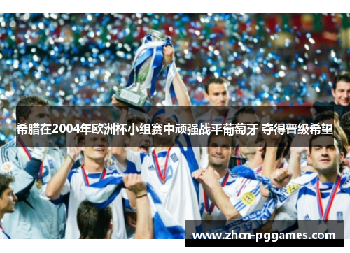 希腊在2004年欧洲杯小组赛中顽强战平葡萄牙 夺得晋级希望